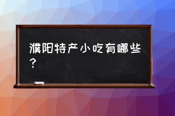 濮阳有什么好吃的特产 濮阳特产小吃有哪些？