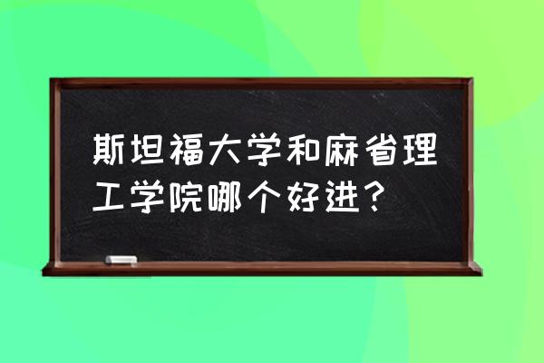 美国留学哪些大学容易录取 斯坦福大学和麻省理工学院哪个好进? 美国留学哪些大学容易录取 斯坦福大学和麻省理工学院哪个好进?