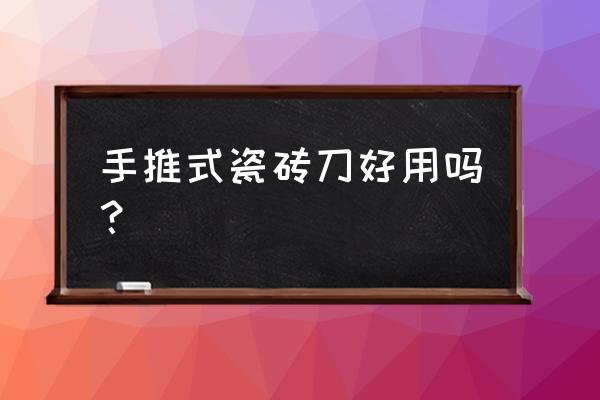 有没有打磨陶瓷的工具 手推式瓷砖刀好用吗? 有没有打磨陶瓷的工具 手推式瓷砖刀好用吗?