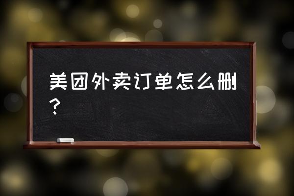 如何彻底删除美团订单记录 美团外卖订单怎么删？