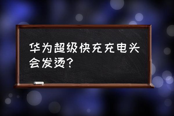 华为快充时为什么发烫 华为超级快充充电头会发烫? 华为快充时为什么发烫 华为超级快充充电头会发烫?