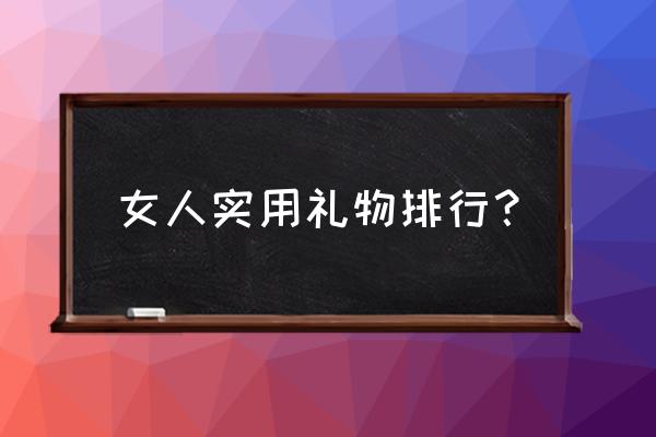 礼物送女生哪个牌子好 女人实用礼物排行? 礼物送女生哪个牌子好 女人实用礼物排行?