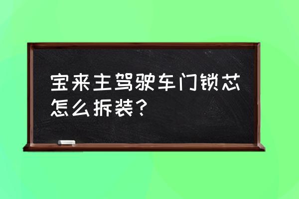 车门锁芯在哪里换 宝来主驾驶车门锁芯怎么拆装？