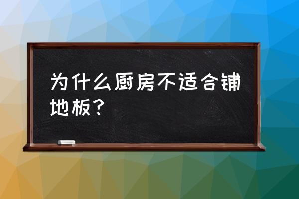 厨房用地板铺不可以吗 为什么厨房不适合铺地板? 厨房用地板铺不可以吗 为什么厨房不适合铺地板?