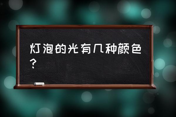 灯光颜色分几种 灯泡的光有几种颜色？