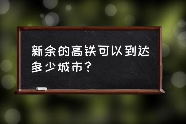 新余到南宁有高铁票吗 新余的高铁可以到达多少城市? 新余到南宁有高铁票吗 新余的高铁可以到达多少城市?