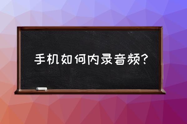 手机如何录制机器音 手机如何内录音频? 手机如何录制机器音 手机如何内录音频?