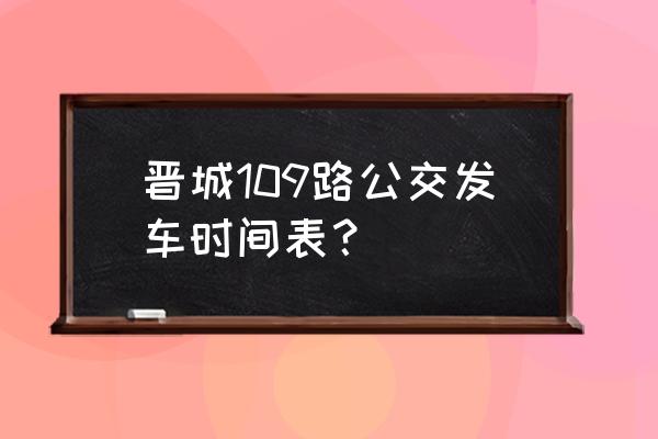 从小柿庄到晋城早晨几点发车 晋城109路公交发车时间表? 从小柿庄到晋城早晨几点发车 晋城109路公交发车时间表?