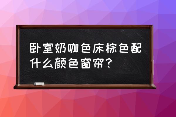 咖啡色床挂什么颜色窗帘好看 卧室奶咖色床棕色配什么颜色窗帘？