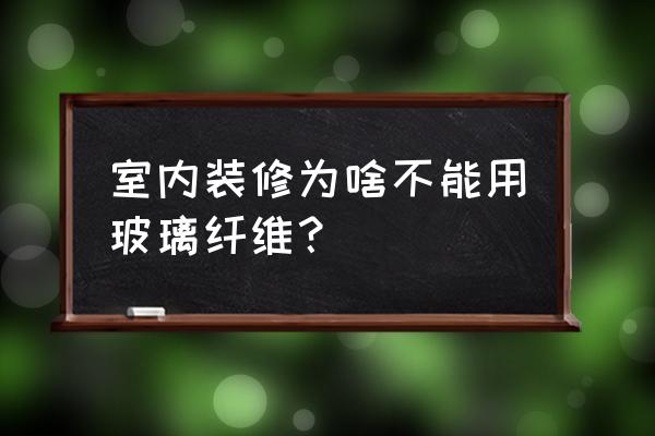 室内装修不可以采用什么材料 室内装修为啥不能用玻璃纤维？