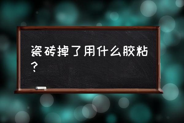 瓷砖掉了用什么胶能粘住 瓷砖掉了用什么胶粘? 瓷砖掉了用什么胶能粘住 瓷砖掉了用什么胶粘?