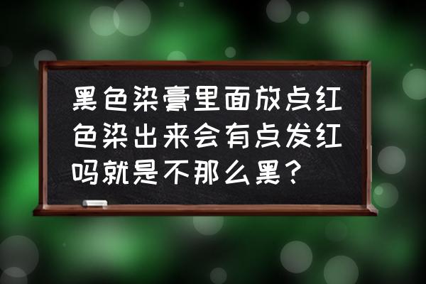 黑色加红色染发剂是什么颜色 黑色染膏里面放点红色染出来会有点发红吗就是不那么黑? 黑色加红色染发剂是什么颜色 黑色染膏里面放点红色染出来会有点发红吗就是不那么黑?