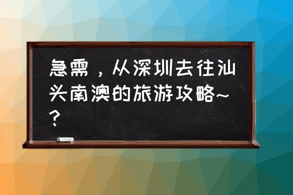 深圳旅游的攻略图 急需，从深圳去往汕头南澳的旅游攻略~？