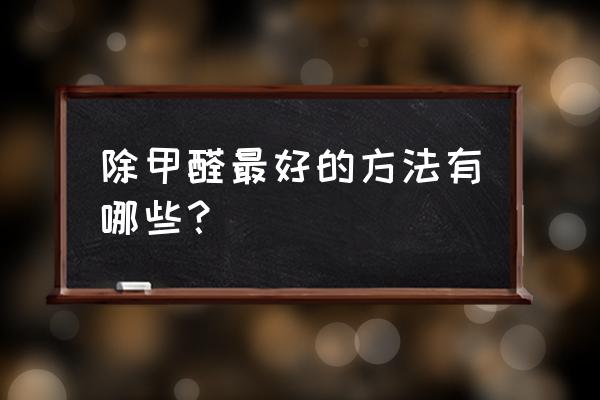 快速去家里面的甲醛的办法 除甲醛最好的方法有哪些？