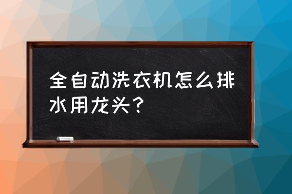 全自动洗衣机怎么排水才正确 全自动洗衣机怎么排水用龙头? 全自动洗衣机怎么排水才正确 全自动洗衣机怎么排水用龙头?