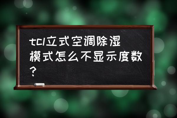 为什么空调上面不显示度数 tcl立式空调除湿模式怎么不显示度数？