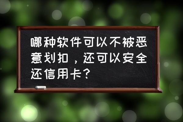 耐思生活app正规平台吗 哪种软件可以不被恶意划扣，还可以安全还信用卡？