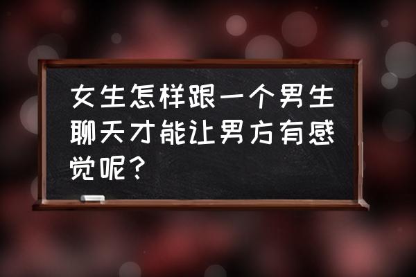 一个女人是如何走进男人心里的 女生怎样跟一个男生聊天才能让男方有感觉呢？