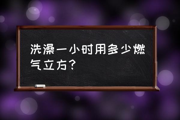 一小时洗澡用多少燃气 洗澡一小时用多少燃气立方? 一小时洗澡用多少燃气 洗澡一小时用多少燃气立方?
