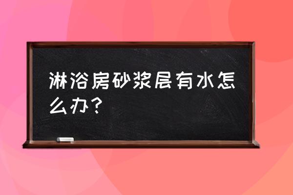 砂浆层是在防水层上面还是下面 淋浴房砂浆层有水怎么办? 砂浆层是在防水层上面还是下面 淋浴房砂浆层有水怎么办?