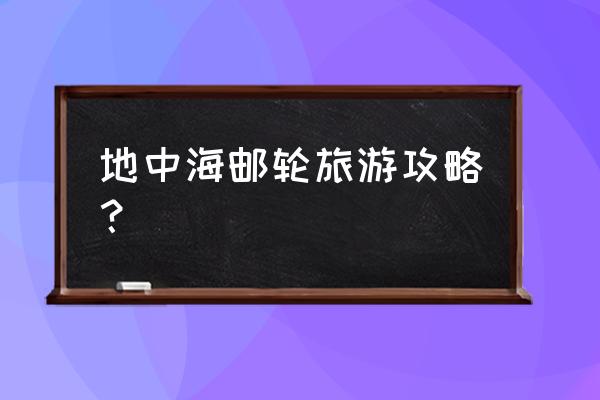 世界顶级邮轮游攻略 地中海邮轮旅游攻略？