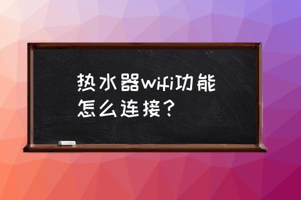 云米燃气热水器怎么连接wifi 热水器wifi功能怎么连接？