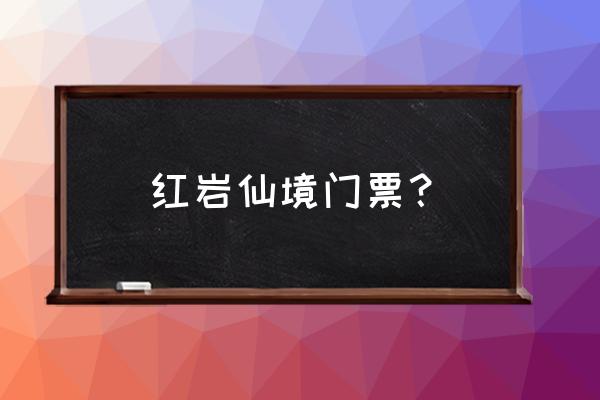 乐平去洪岩仙境班车 红岩仙境门票？