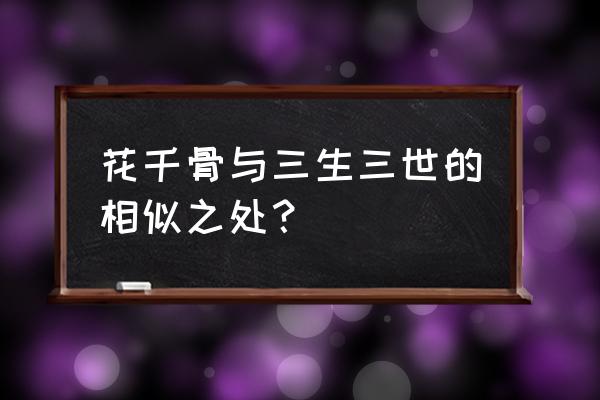 花千骨对杀阡陌好吗 花千骨与三生三世的相似之处? 花千骨对杀阡陌好吗 花千骨与三生三世的相似之处?