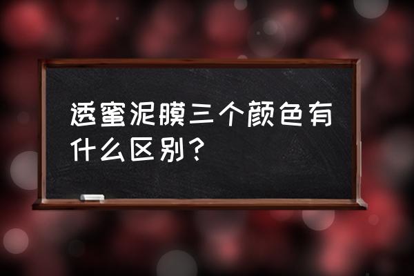 绿色的泥面膜的正确使用方法 透蜜泥膜三个颜色有什么区别? 绿色的泥面膜的正确使用方法 透蜜泥膜三个颜色有什么区别?