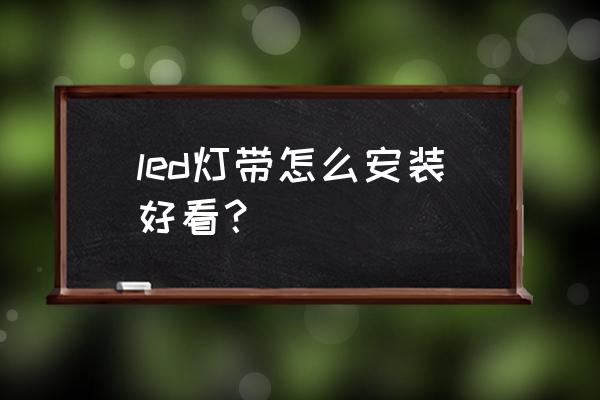 led灯带安装全过程 led灯带怎么安装好看？