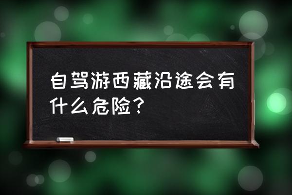 自驾世界上最危险的公路 自驾游西藏沿途会有什么危险? 自驾世界上最危险的公路 自驾游西藏沿途会有什么危险?