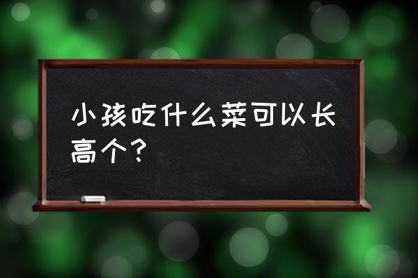 多吃什么有助于长高 小孩吃什么菜可以长高个? 多吃什么有助于长高 小孩吃什么菜可以长高个?