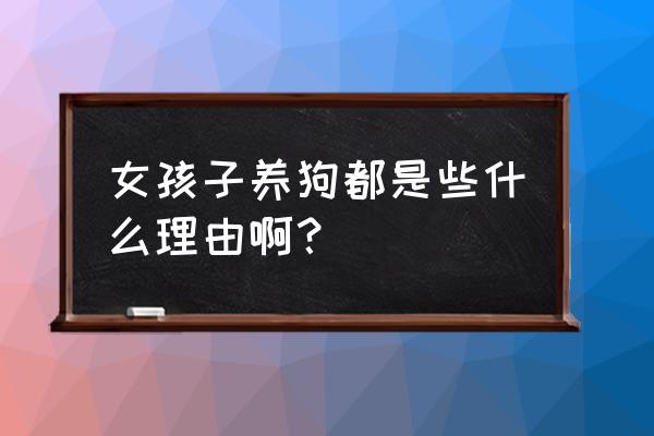 女孩子养什么大型狗最好 女孩子养狗都是些什么理由啊？