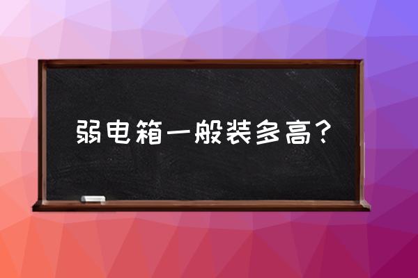 弱电智能化设计最新规范 弱电箱一般装多高？