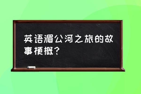 湄公河适合旅游吗 英语湄公河之旅的故事梗概？