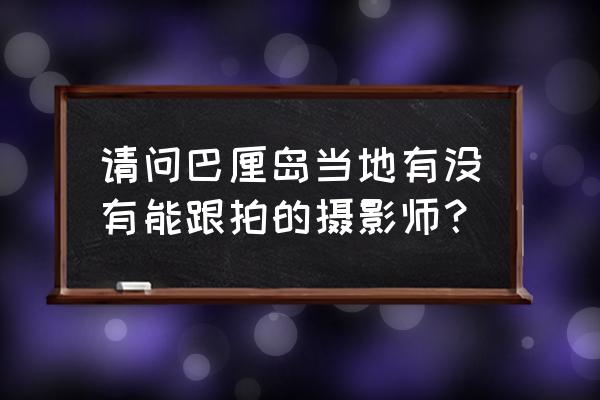 如何在巴厘岛当地找摄影师 请问巴厘岛当地有没有能跟拍的摄影师? 如何在巴厘岛当地找摄影师 请问巴厘岛当地有没有能跟拍的摄影师?