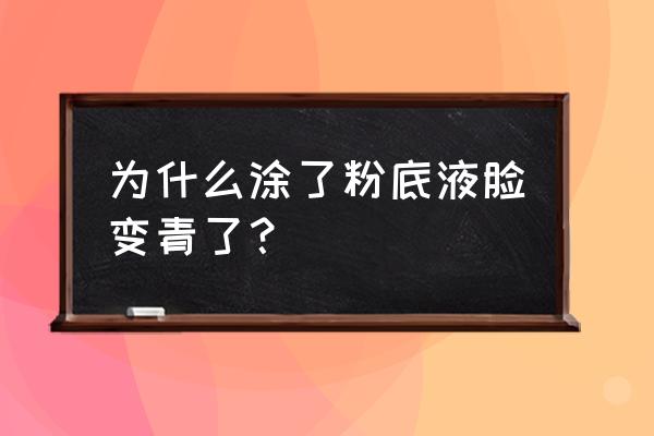 用了粉底液皮肤暗沉怎么办 为什么涂了粉底液脸变青了？