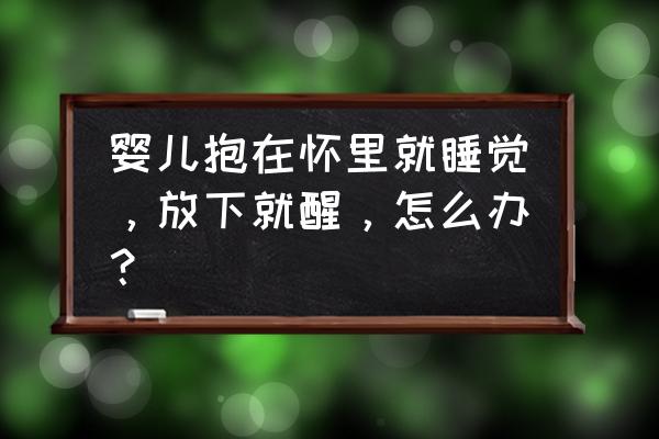 宝宝睡觉容易醒的原因及解决方法 婴儿抱在怀里就睡觉，放下就醒，怎么办？