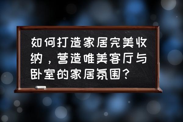 新房装修增加收纳空间 如何打造家居完美收纳,营造唯美客厅与卧室的家居氛围? 新房装修增加收纳空间 如何打造家居完美收纳,营造唯美客厅与卧室的家居氛围?