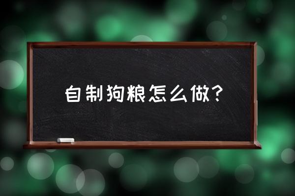 自己做狗粮有什么好方法 自制狗粮怎么做? 自己做狗粮有什么好方法 自制狗粮怎么做?