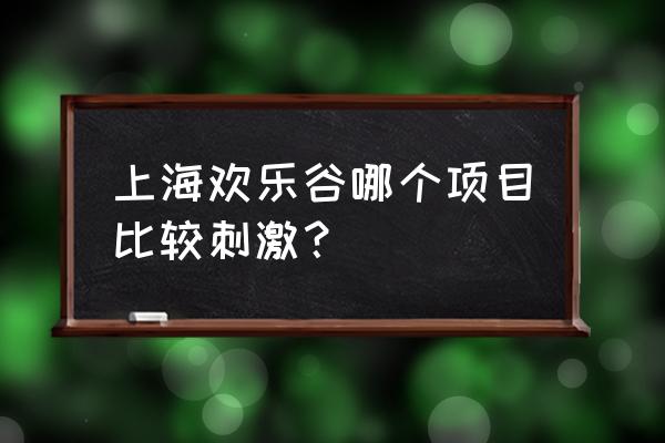 上海欢乐谷最好玩的十个项目 上海欢乐谷哪个项目比较刺激? 上海欢乐谷最好玩的十个项目 上海欢乐谷哪个项目比较刺激?