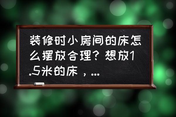 该怎么装修小女孩子的房间 装修时小房间的床怎么摆放合理?想放1.5米的床,不是榻榻米? 该怎么装修小女孩子的房间 装修时小房间的床怎么摆放合理?想放1.5米的床,不是榻榻米?