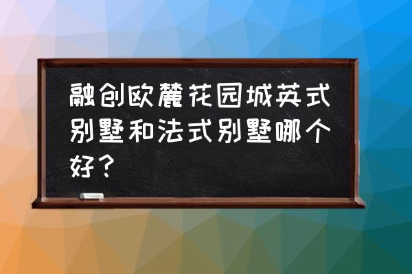 法式别墅装潢风格 融创欧麓花园城英式别墅和法式别墅哪个好？