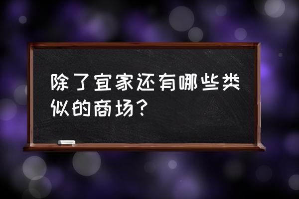 造作线下家居体验店 除了宜家还有哪些类似的商场? 造作线下家居体验店 除了宜家还有哪些类似的商场?
