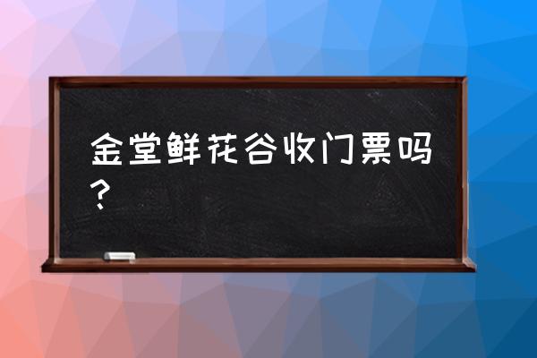 成都金堂县预订鲜花 金堂鲜花谷收门票吗? 成都金堂县预订鲜花 金堂鲜花谷收门票吗?