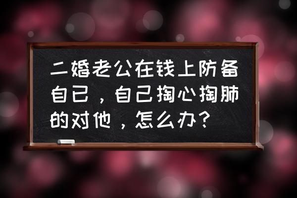 怎么判断一个枕边的男人是否真爱 二婚老公在钱上防备自已,自己掏心掏肺的对他,怎么办? 怎么判断一个枕边的男人是否真爱 二婚老公在钱上防备自已,自己掏心掏肺的对他,怎么办?