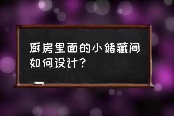 厨房收纳空间如何设计图 厨房里面的小储藏间如何设计？