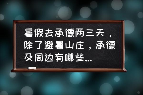 去承德旅游一般玩哪里 暑假去承德两三天,除了避暑山庄,承德及周边有哪些好玩的?吃的方面也有推荐吗? 去承德旅游一般玩哪里 暑假去承德两三天,除了避暑山庄,承德及周边有哪些好玩的?吃的方面也有推荐吗?