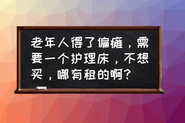 十款最好的护理床 老年人得了偏瘫，需要一个护理床，不想买，哪有租的啊？