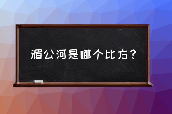 湄公河和澜沧江有什么联系 湄公河是哪个比方? 湄公河和澜沧江有什么联系 湄公河是哪个比方?